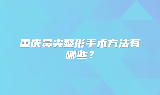 重庆鼻尖整形手术方法有哪些？