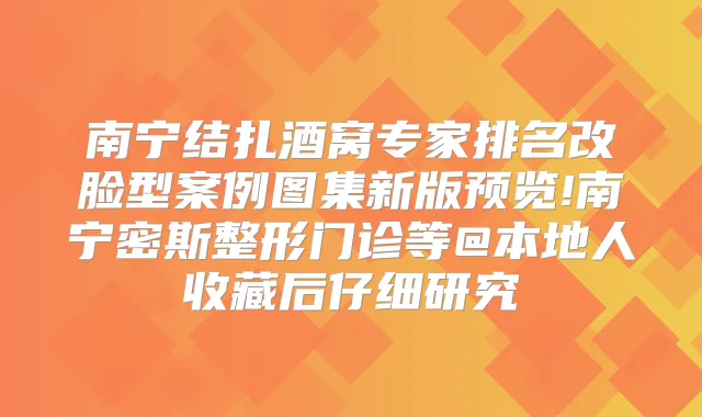 南宁结扎酒窝专家排名改脸型案例图集新版预览!南宁密斯整形门诊等@本地人收藏后仔细研究