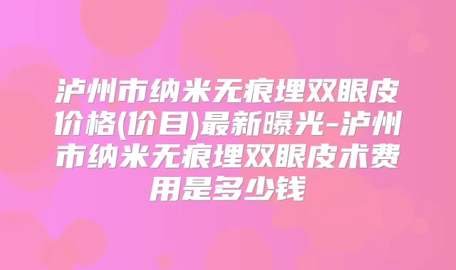 泸州市纳米无痕埋双眼皮价格(价目)新曝光-泸州市纳米无痕埋双眼皮术费用是多少钱