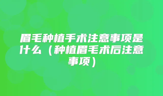 眉毛种植手术注意事项是什么(种植眉毛术后注意事项)