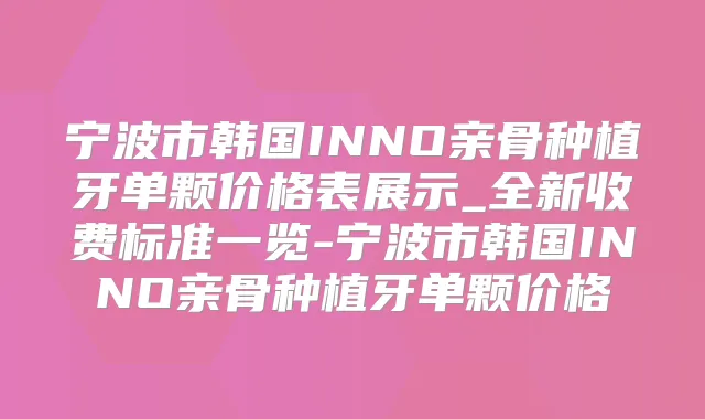 宁波市韩国INNO亲骨种植牙单颗价格表展示_全新收费标准一览-宁波市韩国INNO亲骨种植牙单颗价格