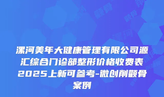 漯河美年大健康管理有限公司源汇综合门诊部整形价格收费表2025上新可参考-微创削颧骨案例