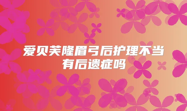 爱贝芙隆眉弓后护理不当有后遗症吗