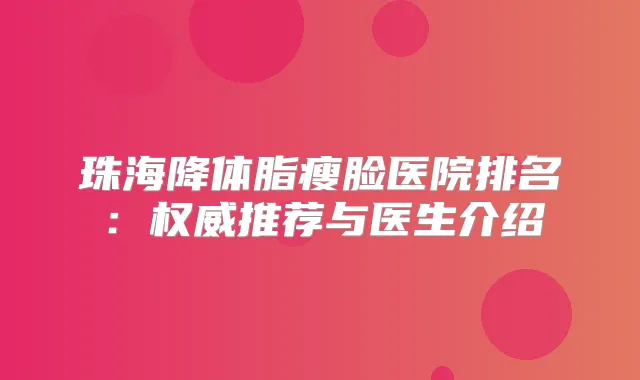珠海降体脂瘦脸医院排名：推荐与医生介绍