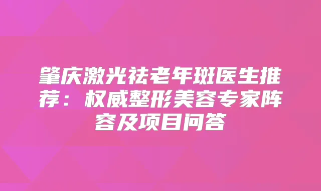 肇庆激光祛老年斑医生推荐：整形美容专家阵容及项目问答