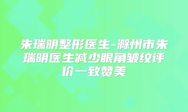 朱瑞明整形医生-滁州市朱瑞明医生减少眼角皱纹评价一致赞美