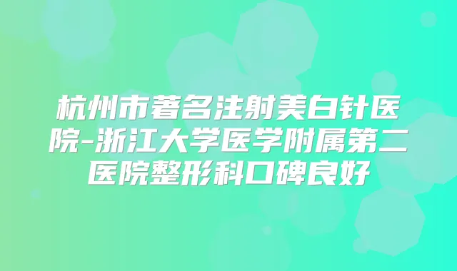 杭州市著名注射美白针医院-浙江大学医学附属第二医院整形科口碑良好