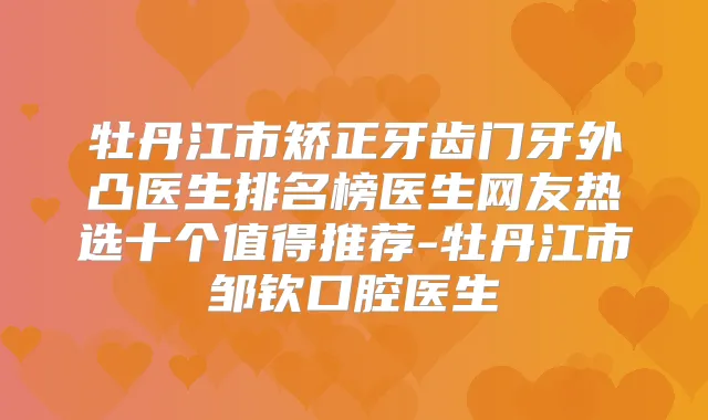 牡丹江市矫正牙齿门牙外凸医生排名榜医生网友热选十个值得推荐-牡丹江市邹钦口腔医生