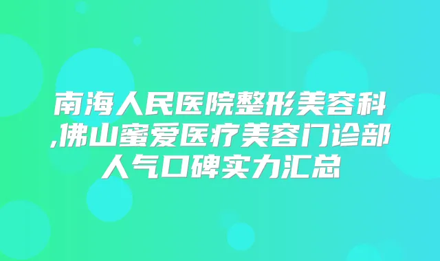 南海人民医院整形美容科,佛山蜜爱医疗美容门诊部人气口碑实力汇总