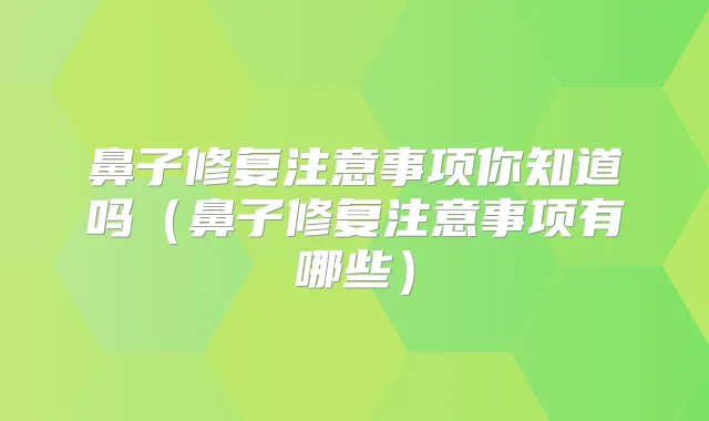 鼻子修复注意事项你知道吗(鼻子修复注意事项有哪些)