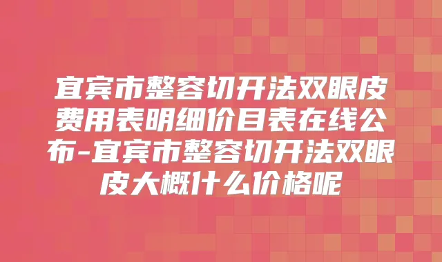 宜宾市整容切开法双眼皮费用表明细价目表在线公布-宜宾市整容切开法双眼皮大概什么价格呢