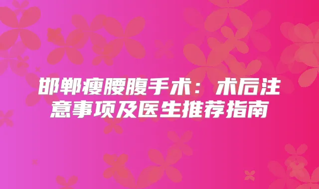 邯郸瘦腰腹手术:术后注意事项及医生推荐指南