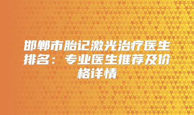 邯郸市胎记激光医生排名:专业医生推荐及价格详情