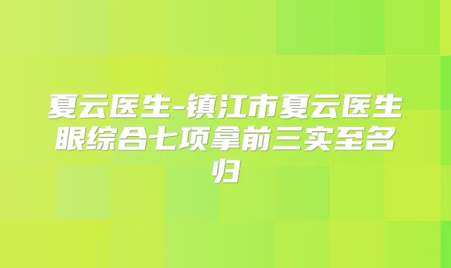 夏云医生-镇江市夏云医生眼综合七项拿前三实至名归