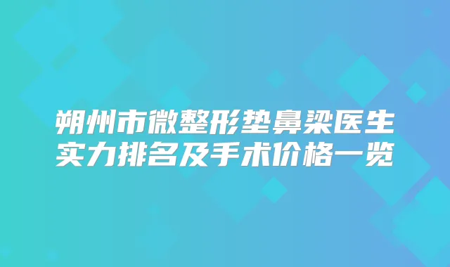 朔州市微整形垫鼻梁医生实力排名及手术价格一览