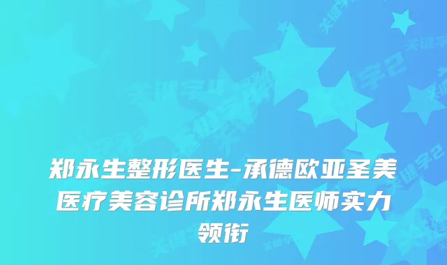 郑永生整形医生-承德欧亚圣美医疗美容诊所郑永生医师实力领衔