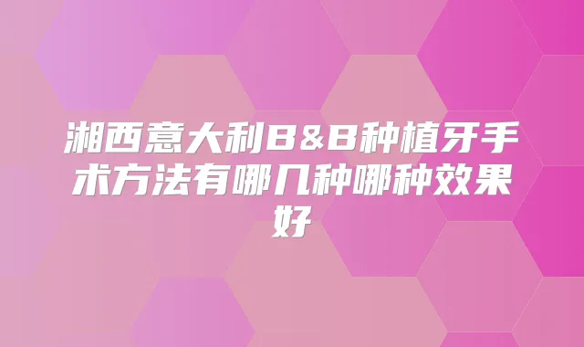 湘西意大利B&B种植牙手术方法有哪几种哪种效果好