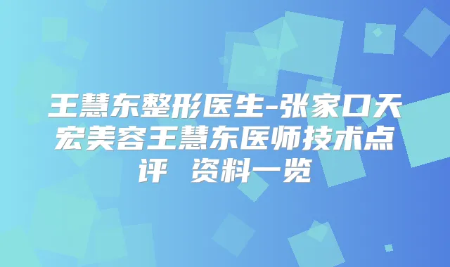 王慧东整形医生-张家口天宏美容王慧东医师技术点评 资料一览