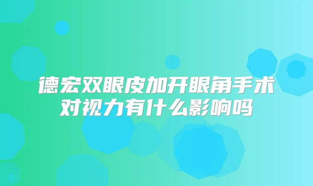 德宏双眼皮加开眼角手术对视力有什么影响吗