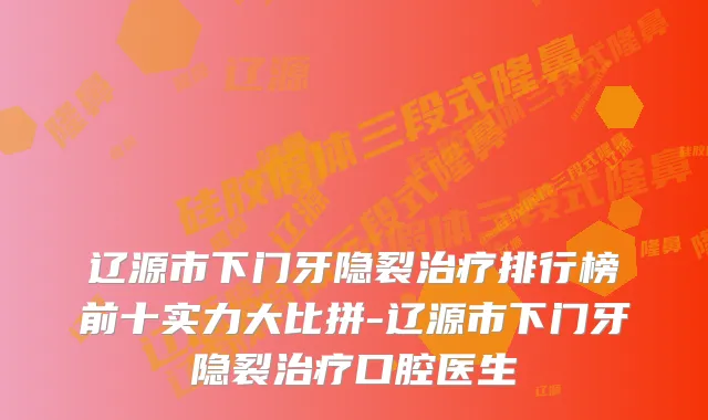 辽源市下门牙隐裂排行榜前十实力大比拼-辽源市下门牙隐裂口腔医生