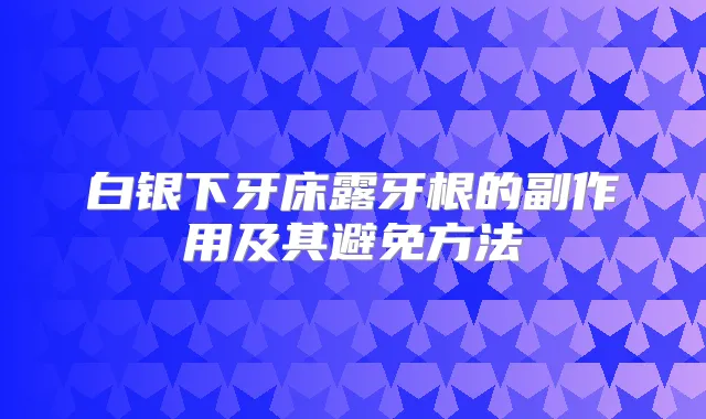 白银下牙床露牙根的副作用及其避免方法