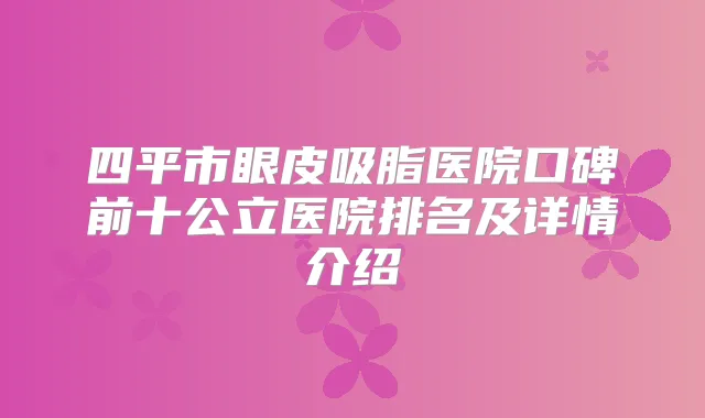 四平市眼皮吸脂医院口碑前十公立医院排名及详情介绍