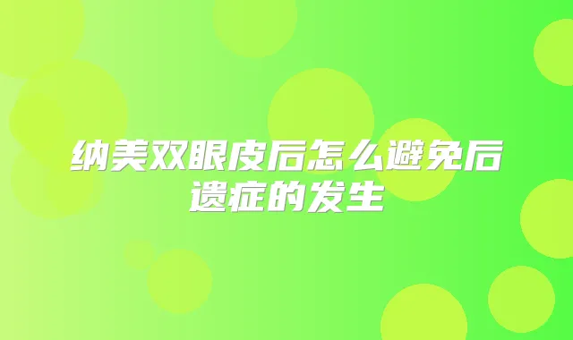 纳美双眼皮后怎么避免后遗症的发生
