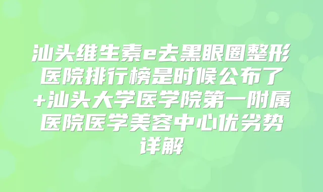 汕头维生素e去黑眼圈整形医院排行榜是时候公布了+汕头大学医学院第一附属医院医学美容中心优劣势详解