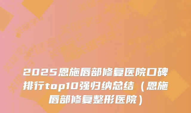 2025恩施唇部修复医院口碑排行top10强归纳总结（恩施唇部修复整形医院）
