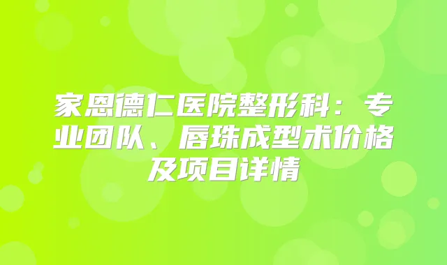 家恩德仁医院整形科:专业团队、唇珠成型术价格及项目详情
