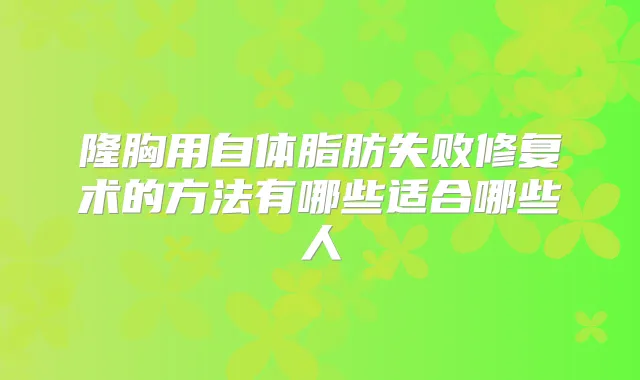 隆胸用自体脂肪失败修复术的方法有哪些适合哪些人