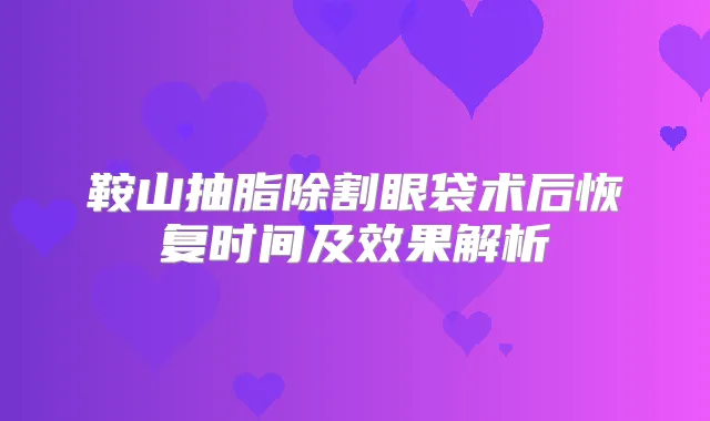 鞍山抽脂除割眼袋术后恢复时间及效果解析