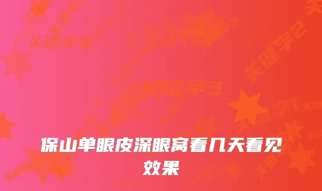 保山单眼皮深眼窝看几天看见效果