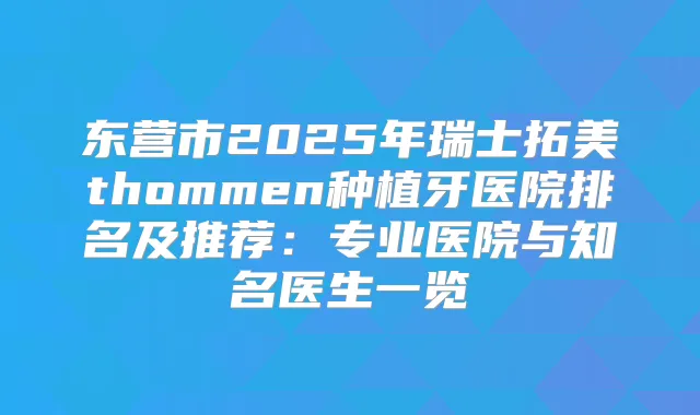 东营市2025年瑞士拓美thommen种植牙医院排名及推荐：专业医院与知名医生一览