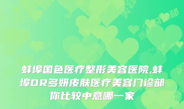 蚌埠国色医疗整形美容医院,蚌埠DR多妍皮肤医疗美容门诊部你比较中意哪一家