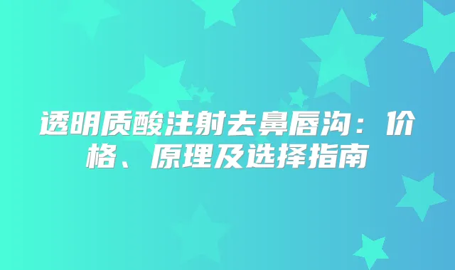 透明质酸注射去鼻唇沟：价格、原理及选择指南