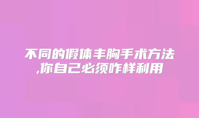 不同的假体丰胸手术方法,你自己必须咋样利用