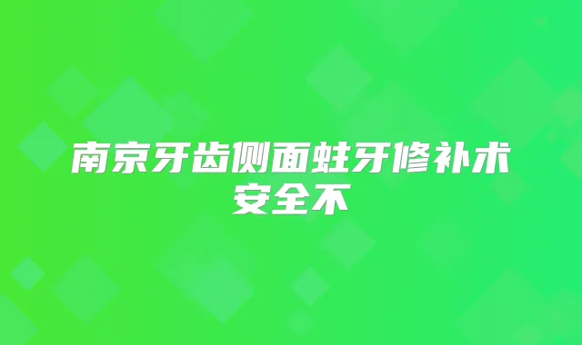 南京牙齿侧面蛀牙修补术安全不