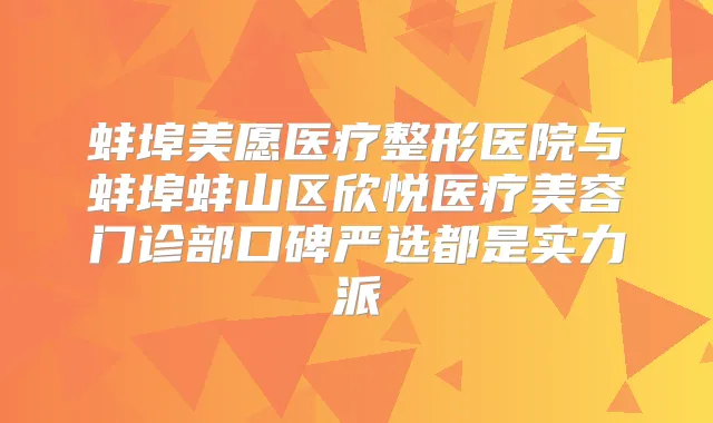 蚌埠美愿医疗整形医院与蚌埠蚌山区欣悦医疗美容门诊部口碑严选都是实力派