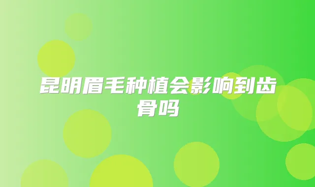 昆明眉毛种植会影响到齿骨吗