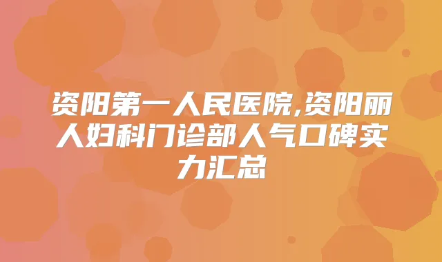 资阳第一人民医院,资阳丽人妇科门诊部人气口碑实力汇总