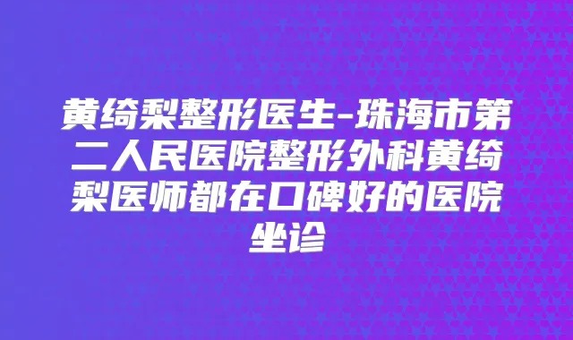 黄绮梨整形医生-珠海市第二人民医院整形外科黄绮梨医师都在口碑好的医院坐诊