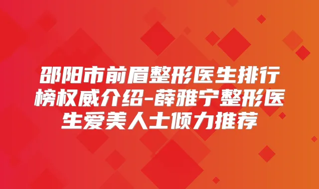 邵阳市前眉整形医生排行榜介绍-薛雅宁整形医生爱美人士倾力推荐