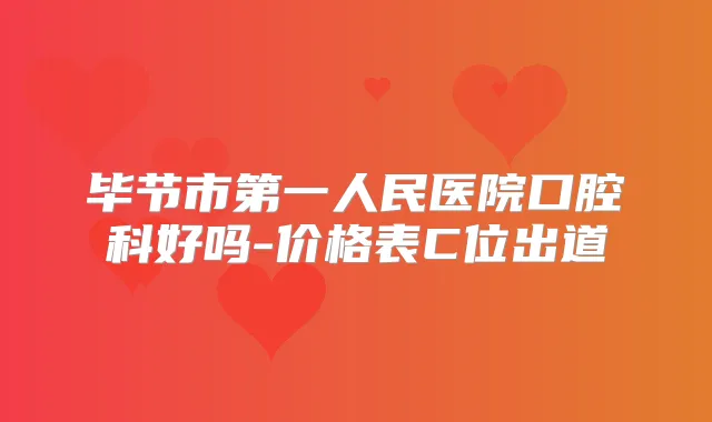 毕节市第一人民医院口腔科好吗-价格表C位出道