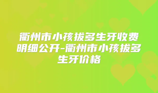 衢州市小孩拔多生牙收费明细公开-衢州市小孩拔多生牙价格