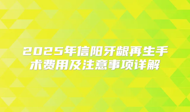 2025年信阳牙龈再生手术费用及注意事项详解