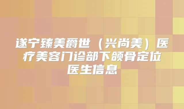 遂宁臻美爵世(兴尚美)医疗美容门诊部下颌骨定位医生信息