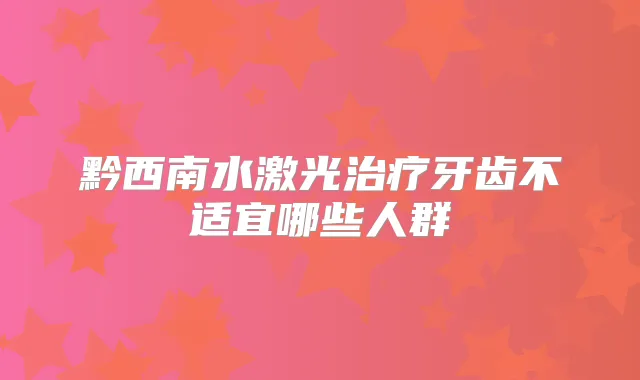 黔西南水激光牙齿不适宜哪些人群