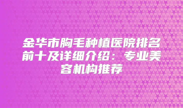 金华市胸毛种植医院排名前十及详细介绍：专业美容机构推荐