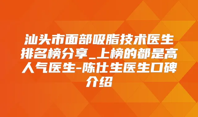 汕头市面部吸脂技术医生排名榜分享_上榜的都是高人气医生-陈仕生医生口碑介绍